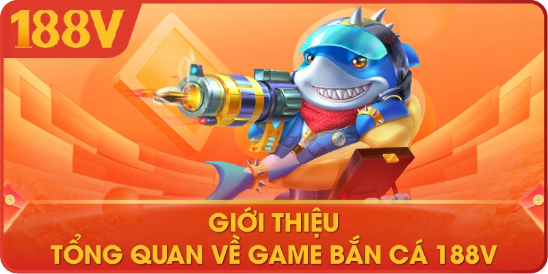 Giới thiệu tổng quan về game bắn cá 188V