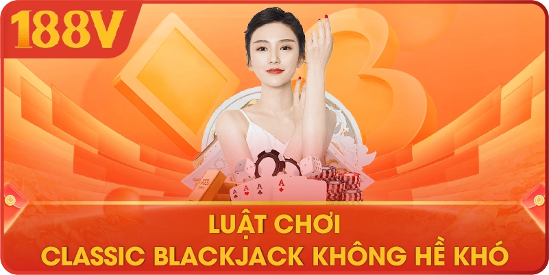 Luật chơi classic Blackjack không hề khó